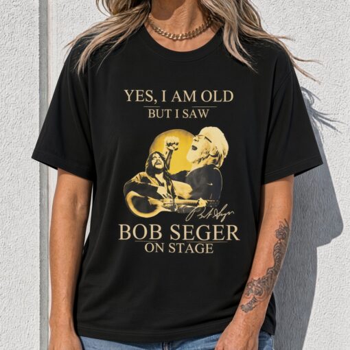 Yes I am old but I saw Bob Seger on Stage T-shirt